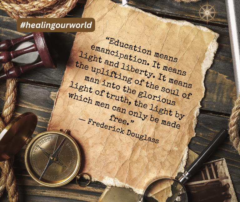 “Education means emancipation. It means light and liberty. It means the uplifting of the soul of man into the glorious light of truth, the light by which men can only be made free.” ― Frederick Douglass